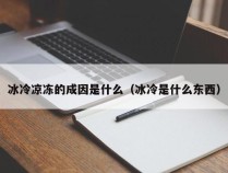 冰冷凉冻的成因是什么（冰冷是什么东西）