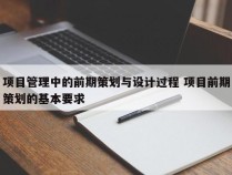 项目管理中的前期策划与设计过程 项目前期策划的基本要求