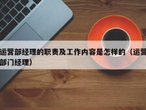 运营部经理的职责及工作内容是怎样的（运营部门经理）