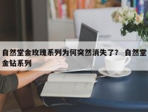 自然堂金玫瑰系列为何突然消失了？ 自然堂金钻系列