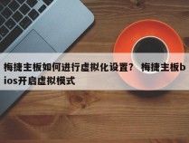 梅捷主板如何进行虚拟化设置？ 梅捷主板bios开启虚拟模式