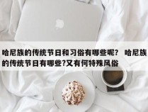 哈尼族的传统节日和习俗有哪些呢？ 哈尼族的传统节日有哪些?又有何特殊风俗