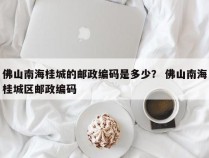 佛山南海桂城的邮政编码是多少？ 佛山南海桂城区邮政编码