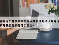 漏电保护开关跳闸的原因及解决方法（漏电保护开关老是跳是什么原因）