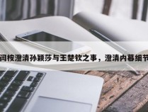 闫桉澄清孙颖莎与王楚钦之事，澄清内幕细节