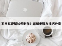 家常红膏蟹如何制作？详细步骤与技巧分享