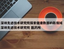 深圳先进技术研究院探索健康数据的新领域 深圳先进技术研究院 医药所