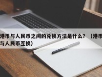 港币与人民币之间的兑换方法是什么？（港币与人民币互换）