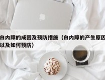 白内障的成因及预防措施（白内障的产生原因以及如何预防）