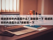 随遇而安的内涵是什么？请解读一下 随遇而安的内涵是什么?请解读一下