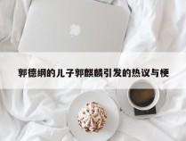 郭德纲的儿子郭麒麟引发的热议与梗