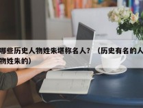 哪些历史人物姓朱堪称名人？（历史有名的人物姓朱的）