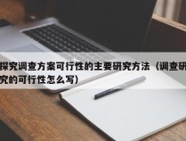 探究调查方案可行性的主要研究方法（调查研究的可行性怎么写）