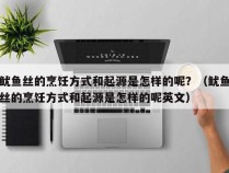 鱿鱼丝的烹饪方式和起源是怎样的呢？（鱿鱼丝的烹饪方式和起源是怎样的呢英文）