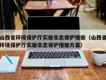 山西省环境保护厅实施生态保护措施（山西省环境保护厅实施生态保护措施方案）