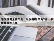 华为推出全新二合一平板电脑 华为2合一平板电脑怎么样