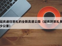 延庆通往崇礼的全新高速公路（延庆到崇礼多少公里）