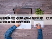 光敏印章与激光印章的特点有何不同？（光敏印章和普通印章哪个好用）