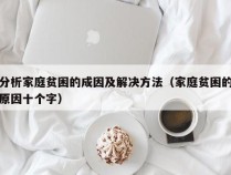 分析家庭贫困的成因及解决方法（家庭贫困的原因十个字）