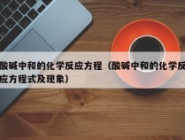 酸碱中和的化学反应方程（酸碱中和的化学反应方程式及现象）