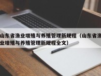 山东省渔业增殖与养殖管理新规程（山东省渔业增殖与养殖管理新规程全文）