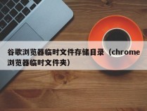 谷歌浏览器临时文件存储目录（chrome浏览器临时文件夹）