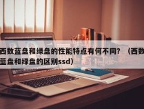 西数蓝盘和绿盘的性能特点有何不同？（西数蓝盘和绿盘的区别ssd）