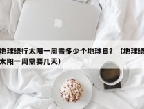 地球绕行太阳一周需多少个地球日？（地球绕太阳一周需要几天）