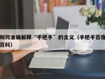 如何准确解释“手把手”的含义（手把手百度百科）