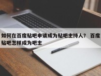 如何在百度贴吧申请成为贴吧主持人？ 百度贴吧怎样成为吧主