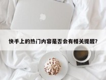 快手上的热门内容是否会有相关提醒？