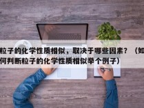 粒子的化学性质相似，取决于哪些因素？（如何判断粒子的化学性质相似举个例子）