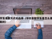 学生录取方式的选择（学校录取学生是怎么录取的）