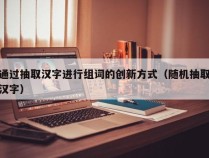 通过抽取汉字进行组词的创新方式（随机抽取汉字）