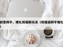 创意四字，婚礼祝福新玩法（祝福语四字婚礼）