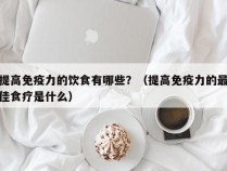 提高免疫力的饮食有哪些？（提高免疫力的最佳食疗是什么）