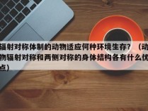 辐射对称体制的动物适应何种环境生存？（动物辐射对称和两侧对称的身体结构各有什么优点）