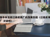 探寻韩玉桥江南皮具厂的发展历程（江南皮革厂 汉语桥）