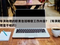 导演助理的职责包括哪些工作内容？（导演助理是干啥的）