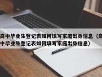 高中毕业生登记表如何填写家庭出身信息（高中毕业生登记表如何填写家庭出身信息）