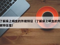 了解床上螨虫的外貌特征（了解床上螨虫的外貌特征是）