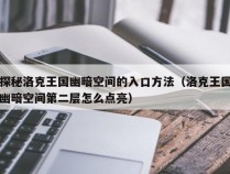 探秘洛克王国幽暗空间的入口方法（洛克王国幽暗空间第二层怎么点亮）