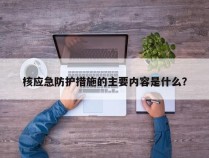 核应急防护措施的主要内容是什么？