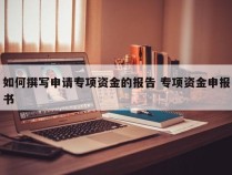 如何撰写申请专项资金的报告 专项资金申报书