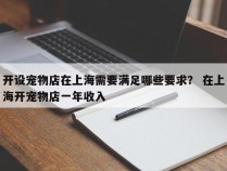 开设宠物店在上海需要满足哪些要求？ 在上海开宠物店一年收入