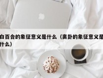 白百合的象征意义是什么（离卦的象征意义是什么）