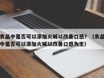 食品中是否可以添加火碱以改善口感？（食品中是否可以添加火碱以改善口感为主）