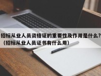 招标从业人员资格证的重要性及作用是什么?（招标从业人员证书有什么用）