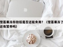 雪莲果冻存放后是否还能食用？（雪莲果冻了还有营养吗）