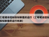 工程建设招标投标制度的运行（工程建设招标投标制度的运行机制）